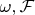 $~\omega, \mathcal{F}$