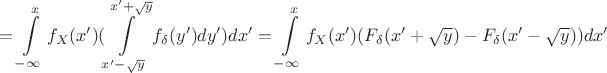$$=\int\limits _{-\infty}^xf_X(x')(\int\limits _{x'-\sqrt y}^{x'+\sqrt y}f_\delta (y')dy')dx'=\int\limits _{-\infty}^xf_X(x')(F_\delta (x'+\sqrt y)-F_\delta (x'-\sqrt y))dx'$$