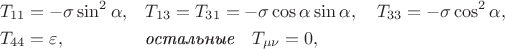 $$\begin{aligned}{}&T_{11}=-\sigma\sin^2\alpha,&&T_{13}=T_{31}=-\sigma\cos\alpha\sin\alpha,\quad T_{33}=-\sigma\cos^2\alpha,\\&T_{44}=\varepsilon,&&\textit{остальные}\quad T_{\mu\nu}=0,\end{aligned}$$