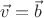 $\vec v = \vec b$