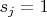 $s_j=1$