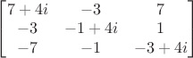 $\begin{bmatrix}7+4i&-3&7\\-3&-1+4i&1\\-7&-1&-3+4i\end{bmatrix}$