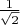 $% MathType!MTEF!2!1!+-
% feaafiart1ev1aaatCvAUfeBSjuyZL2yd9gzLbvyNv2CaerbuLwBLn
% hiov2DGi1BTfMBaeXatLxBI9gBaerbd9wDYLwzYbItLDharqqtubsr
% 4rNCHbGeaGqiVu0Je9sqqrpepC0xbbL8F4rqqrFfpeea0xe9Lq-Jc9
% vqaqpepm0xbba9pwe9Q8fs0-yqaqpepae9pg0FirpepeKkFr0xfr-x
% fr-xb9adbaqaaeGaciGaaiaabeqaamaabaabaaGcbaWaaSaaaeaaca
% aIXaaabaWaaOaaaeaacaaIYaaaleqaaaaaaaa!378F!
\[
\frac{1}
{{\sqrt 2 }}
\]
$