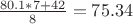 $\frac {80.1 * 7 + 42} {8} = 75.34$