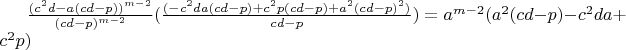 $\frac{(c^2d-a(cd-p))^{m-2}}{(cd-p)^{m-2}}(\frac{(-c^2da(cd-p)+c^2p(cd-p)+a^2(cd-p)^2)}{cd-p})=a^{m-2}(a^2(cd-p)-c^2da+c^2p)$