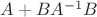 $A + B A^{-1} B$