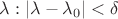 $\lambda :\left| {\lambda  - \lambda _0 } \right| < \delta$