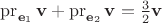 $\operatorname{pr}_{\mathbf e_1}\mathbf v +\operatorname{pr}_{\mathbf e_2}\mathbf v = \frac 3 2\mathbf v$ $\operatorname{pr}_{\mathbf e_1}\mathbf v +\operatorname{pr}_{\mathbf e_2}\mathbf v = \frac 3 2\mathbf v$