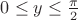 $0\le{y}\le{\frac{\pi}{2}}$