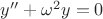$y''+\omega^2 y=0$
