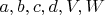 $a, b, c, d, V, W$