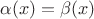 $\alpha(x)=\beta(x)$