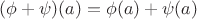 $(\phi+\psi)(a)=\phi(a)+\psi(a)$
