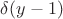 $\delta(y - 1)$ $\delta(y - 1)$