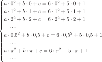 $$\begin{cases} a\cdot 0^2+b\cdot 0+c=6\cdot 0^2+5\cdot 0+1 \\ a\cdot 1^2+b\cdot 1+c=6\cdot 1^2+5\cdot 1+1 \\ a\cdot 2^2+b\cdot 2+c=6\cdot 2^2+5\cdot 2+1 \\ \quad\cdots \\ a\cdot 0{,}5^2+b\cdot 0{,}5+c=6\cdot 0{,}5^2+5\cdot 0{,}5+1 \\ \quad\cdots \\ a\cdot \pi^2+b\cdot \pi+c=6\cdot \pi^2+5\cdot \pi+1 \\ \quad\cdots \end{cases}$$