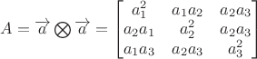 $A=\overrightarrow{a}\bigotimes \overrightarrow{a}=\left[ \begin{matrix} a_1^2 & a_1 a_2 & a_2 a_3 \\ a_2a_1 & a_2^2 & a_2 a_3 \\ a_1 a_3 & a_2 a_3 & a_3^2 \end{matrix} \right]$