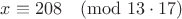 $$x\equiv208\pmod{13\cdot17}$$