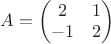 $A=\begin{pmatrix} 2 & 1 \\ -1 & 2 \end{pmatrix}$
