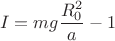 $$I=mg\frac{R_0^2}{a}-1$$