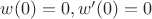 $w(0)=0, w'(0)=0$