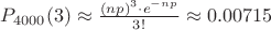 $P_{4000}(3) \approx \frac{(n \codt p)^{3} \cdot e^{- n \codt p}}{3!} \approx 0.00715$ $P_{4000}(3) \approx \frac{(n \codt p)^{3} \cdot e^{- n \codt p}}{3!} \approx 0.00715$
