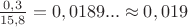 $\frac{0,3}{15,8}=0,0189... \approx 0,019$