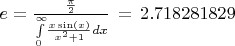 $e = \frac { \frac {\pi }{2}}{ \int \limits _{0}^{\infty }\!{\frac {x\sin \left( x \right) }{{x}^{2}+1}}{dx}} \, = \, 2.718281829 $