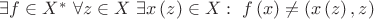 $ \[\exists f \in {X^*} \,\, \forall z \in X \,\, \exists x  \left( z \right) \in X: \,\, f\left( x \right) \ne \left( {x\left( z \right),z} \right)\]$