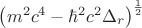 ${\left({m}^{2}{c}^{4}-{\hbar}^{2}{c}^{2}{\Delta }_{r}\right)}^{\frac{1}{2}}$