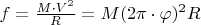 $f=\frac{M\cdot V^2}{R}= M(2\pi\cdot\varphi)^2 R $