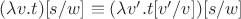 $(\lambda v.t)[s/w] \equiv (\lambda v'.t[v'/v])[s/w]$