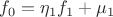 $f_0 = \eta_1f_1 + \mu_1$ $f_0 = \eta_1f_1 + \mu_1$