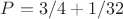 $P=3/4+1/32$