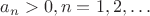 $a_n>0,n=1,2,\ldots$