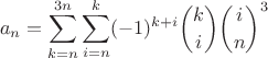 $$a_n = \sum_{k=n}^{3n} \sum_{i=n}^k (-1)^{k+i} {k\choose i} {i\choose n}^3$$