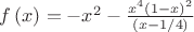 $\[
f\left( x \right) =  - x^2  - \frac{{x^4 \left( {1 - x} \right)^2 }}
{{\left( {x - 1/4} \right)}}
\]$
