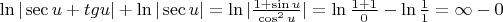 $% MathType!MTEF!2!1!+-
% feaafiart1ev1aaatCvAUfeBSjuyZL2yd9gzLbvyNv2CaerbuLwBLn
% hiov2DGi1BTfMBaeXatLxBI9gBaerbd9wDYLwzYbItLDharqqtubsr
% 4rNCHbGeaGqiVu0Je9sqqrpepC0xbbL8F4rqqrFfpeea0xe9Lq-Jc9
% vqaqpepm0xbba9pwe9Q8fs0-yqaqpepae9pg0FirpepeKkFr0xfr-x
% fr-xb9adbaqaaeGaciGaaiaabeqaamaabaabaaGcbaGaciiBaiaac6
% gacaGG8bGaci4CaiaacwgacaGGJbGaamyDaiabgUcaRiaadshacaWG
% NbGaamyDaiaacYhacqGHRaWkciGGSbGaaiOBaiaacYhaciGGZbGaai
% yzaiaacogacaWG1bGaaiiFaiabg2da9iGacYgacaGGUbGaaiiFamaa
% laaabaGaaGymaiabgUcaRiGacohacaGGPbGaaiOBaiaadwhaaeaaci
% GGJbGaai4BaiaacohadaahaaWcbeqaaiaaikdaaaGccaWG1baaaiaa
% cYhacqGH9aqpciGGSbGaaiOBamaalaaabaGaaGymaiabgUcaRiaaig
% daaeaacaaIWaaaaiabgkHiTiGacYgacaGGUbWaaSaaaeaacaaIXaaa
% baGaaGymaaaacqGH9aqpcqGHEisPcqGHsislcaaIWaaaaa!6788!
\[
\ln |\sec u + tgu| + \ln |\sec u| = \ln |\frac{{1 + \sin u}}
{{\cos ^2 u}}| = \ln \frac{{1 + 1}}
{0} - \ln \frac{1}
{1} = \infty  - 0
\]
$