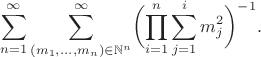 $$
\sum_{n=1}^\infty\sum_{(m_1,\dots,m_n) \in \mathbb{N}^n}^\infty
 \biggl(\prod\limits_{i=1}^n \sum\limits_{j=1}^i
 m_j^2\biggr)^{-1}.
$$