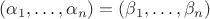 $(\alpha_{1},\ldots,\alpha_{n})=(\beta_{1},\ldots,\beta_{n})$