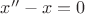 $x''-x=0$