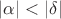 $|\alpha|<|\delta|$