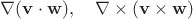 $\nabla(\mathbf{v}\cdot\mathbf{w}),\quad\nabla\times(\mathbf{v}\times\mathbf{w})$
