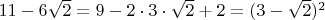 $11 - 6 \sqrt{2} = 9 - 2 \cdot 3 \cdot \sqrt{2} + 2 = (3 - \sqrt{2})^2$