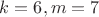 $k=6,m=7$