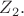 $\matbb{Z}_2.$