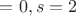 $= 0, s = 2 $
