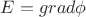 $E=grad{\phi}$