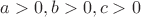 $a>0,b>0,c>0$