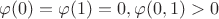 $\varphi(0)=\varphi(1)=0, \varphi (0,1) > 0$