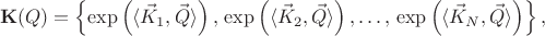 $$
{\bf K}(Q) = \left\{ \exp \left( \langle \vec{K}_{1}, \vec{Q} \rangle \right),  \,\exp \left( \langle \vec{K}_{2}, \vec{Q} \rangle \right), \ldots, \,\exp \left( \langle \vec{K}_{N}, \vec{Q} \rangle \right) \right\},
$$